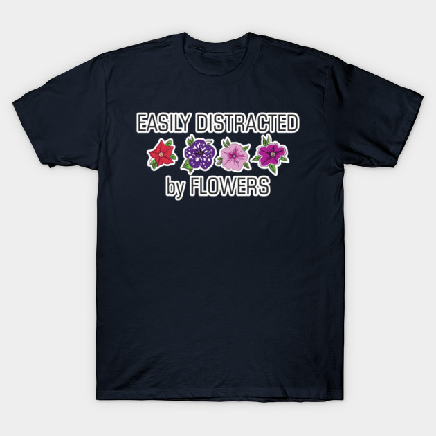 Easily Distracted By Flowers Shirt Gardener Flowers Lover Plants Gift